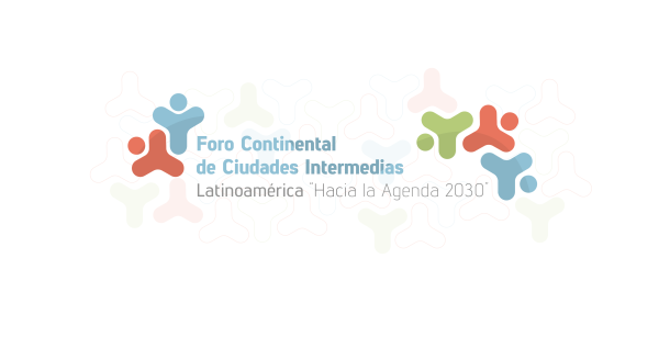 Foro Continental de Ciudades Intermedias: Latinoamérica "hacia la agenda 2030" Foro Continental de Ciudades Intermedias: Latinoamérica "hacia la agenda 2030"